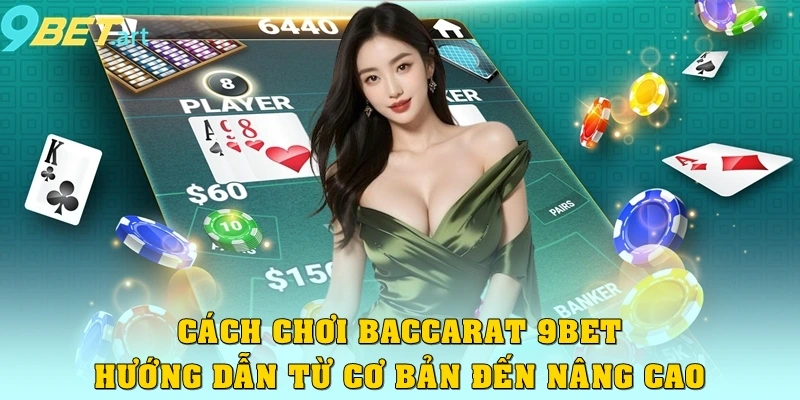 Cách Chơi Baccarat 9bet – Hướng Dẫn Từ Cơ Bản Đến Nâng Cao