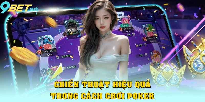 Cách Chơi Poker 9bet – Từ Cơ Bản Đến Thành Thạo Cho Người Mới Chiến thuật hiệu quả trong cách chơi Poker