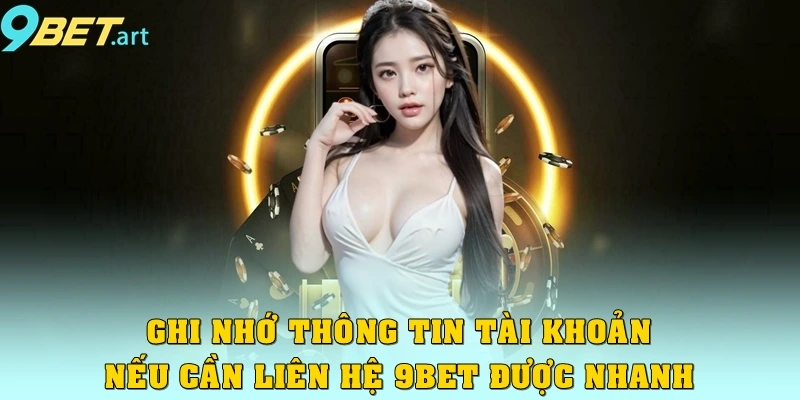Ghi nhớ thông tin tài khoản nếu cần liên hệ 9bet được nhanh nhất