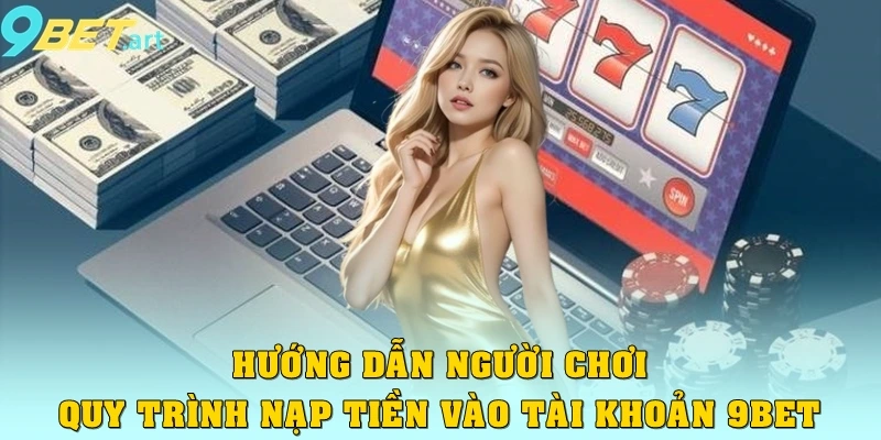 Hướng dẫn người chơi quy trình nạp tiền vào tài khoản 9bet
