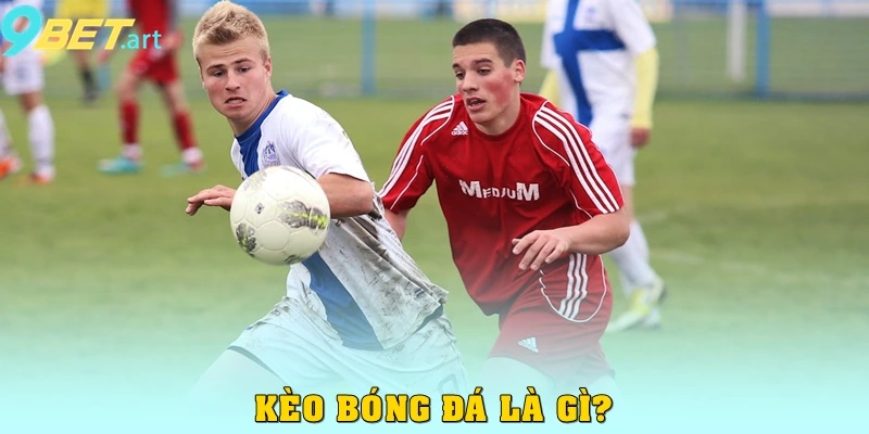 Kèo Bóng Đá 9bet – Soi Chuẩn, Cược Chuẩn, Thắng Lớn Cùng Đam Mê Kèo bóng đá là gì?