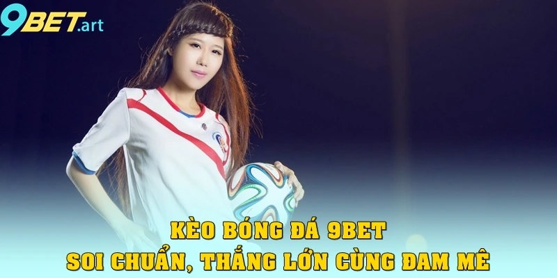 Kèo Bóng Đá 9bet – Soi Chuẩn, Cược Chuẩn, Thắng Lớn Cùng Đam Mê