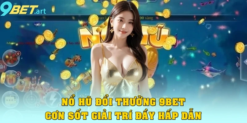 Nổ Hũ Đổi Thưởng 9bet – Cơn Sốt Giải Trí Đầy Hấp Dẫn