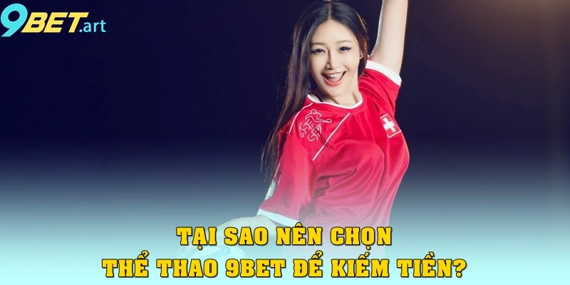 Tại sao nên chọn thể thao 9bet để kiếm tiền?