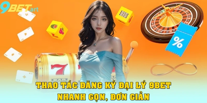 Đại lý 9bet Thao tác đăng ký đại lý 9bet nhanh chóng gọn, đơn giản